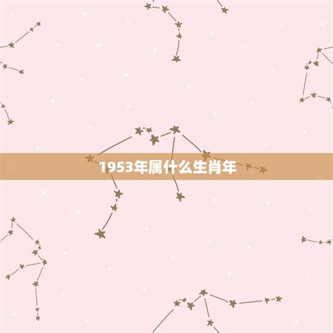 1953 生肖|1953年是什么属相